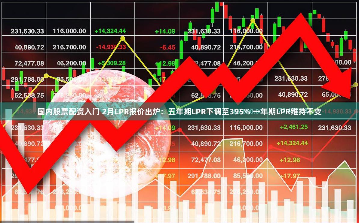 国内股票配资入门 2月LPR报价出炉：五年期LPR下调至395% 一年期LPR维持不变