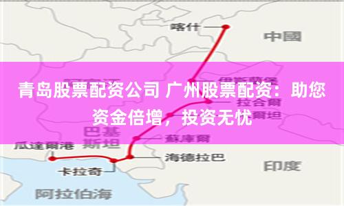 青岛股票配资公司 广州股票配资：助您资金倍增，投资无忧