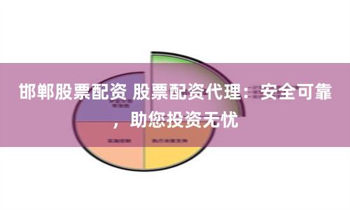 邯郸股票配资 股票配资代理：安全可靠，助您投资无忧