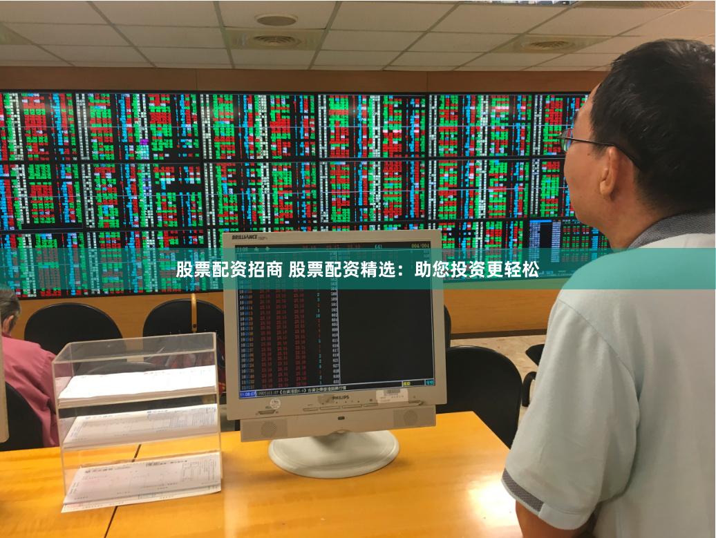股票配资招商 股票配资精选：助您投资更轻松