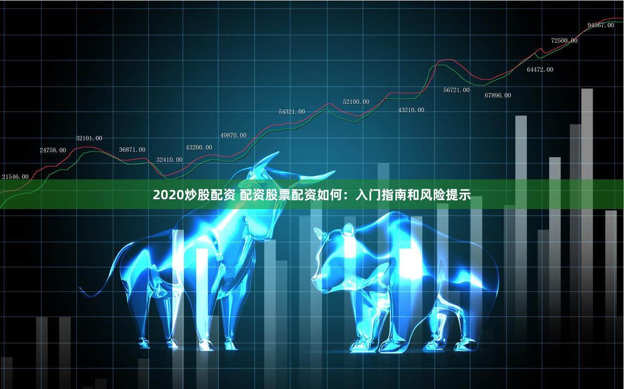 2020炒股配资 配资股票配资如何：入门指南和风险提示