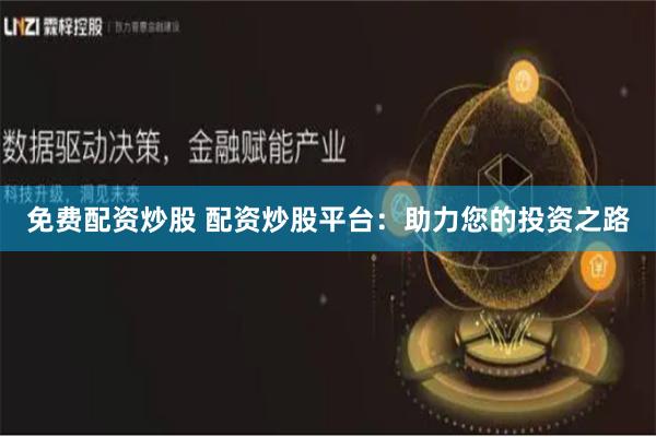 免费配资炒股 配资炒股平台：助力您的投资之路