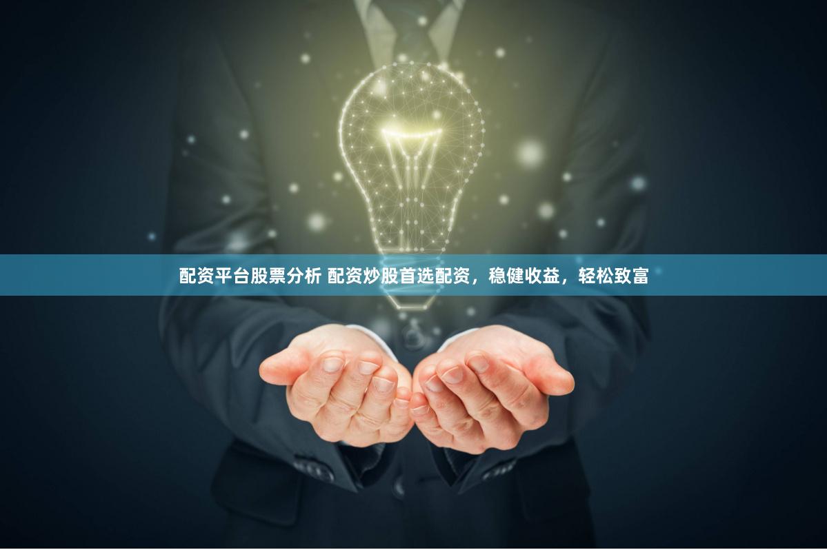 配资平台股票分析 配资炒股首选配资，稳健收益，轻松致富