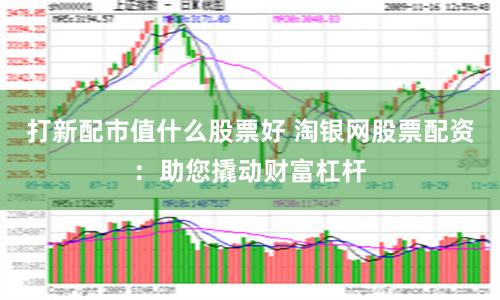 打新配市值什么股票好 淘银网股票配资：助您撬动财富杠杆