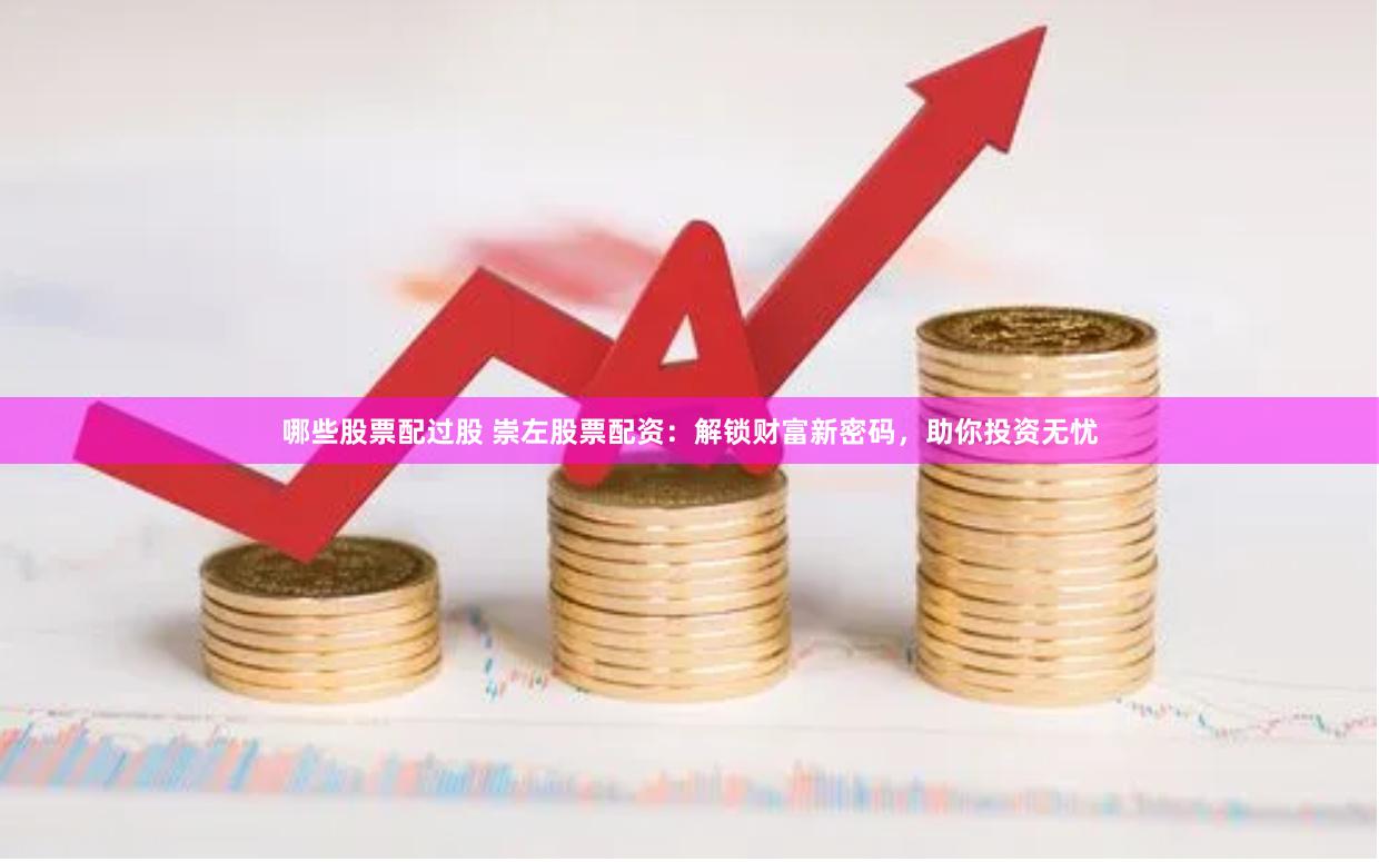 哪些股票配过股 崇左股票配资：解锁财富新密码，助你投资无忧
