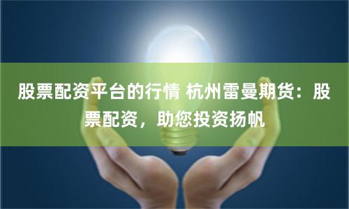 股票配资平台的行情 杭州雷曼期货：股票配资，助您投资扬帆