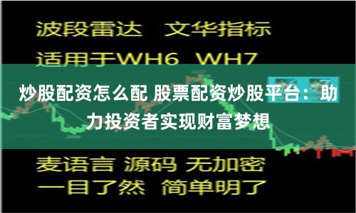 炒股配资怎么配 股票配资炒股平台：助力投资者实现财富梦想