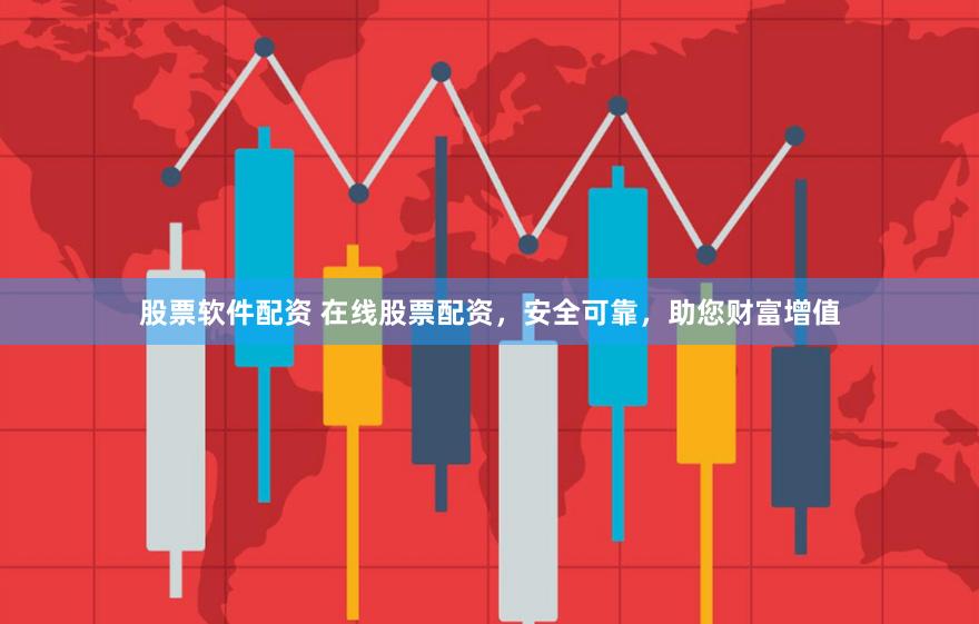 股票软件配资 在线股票配资，安全可靠，助您财富增值