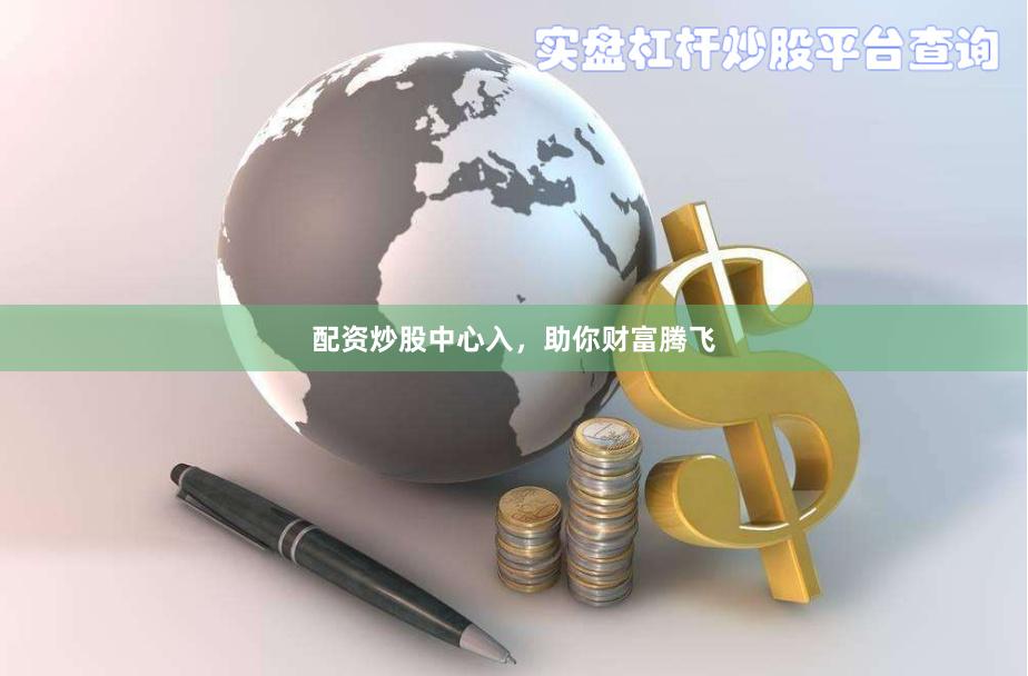 配资炒股中心入，助你财富腾飞