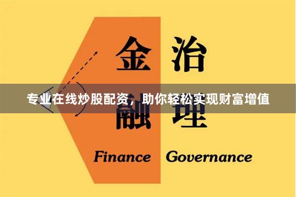 专业在线炒股配资，助你轻松实现财富增值