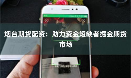 烟台期货配资：助力资金短缺者掘金期货市场