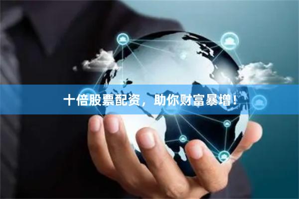 十倍股票配资，助你财富暴增！