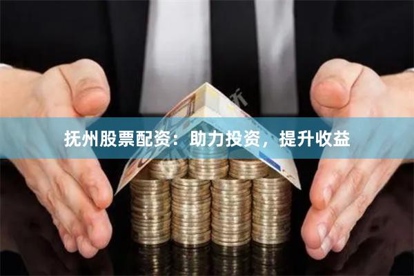 抚州股票配资：助力投资，提升收益