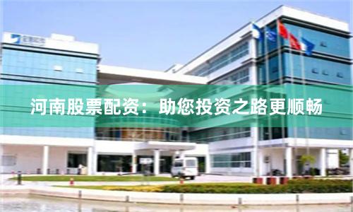 河南股票配资：助您投资之路更顺畅