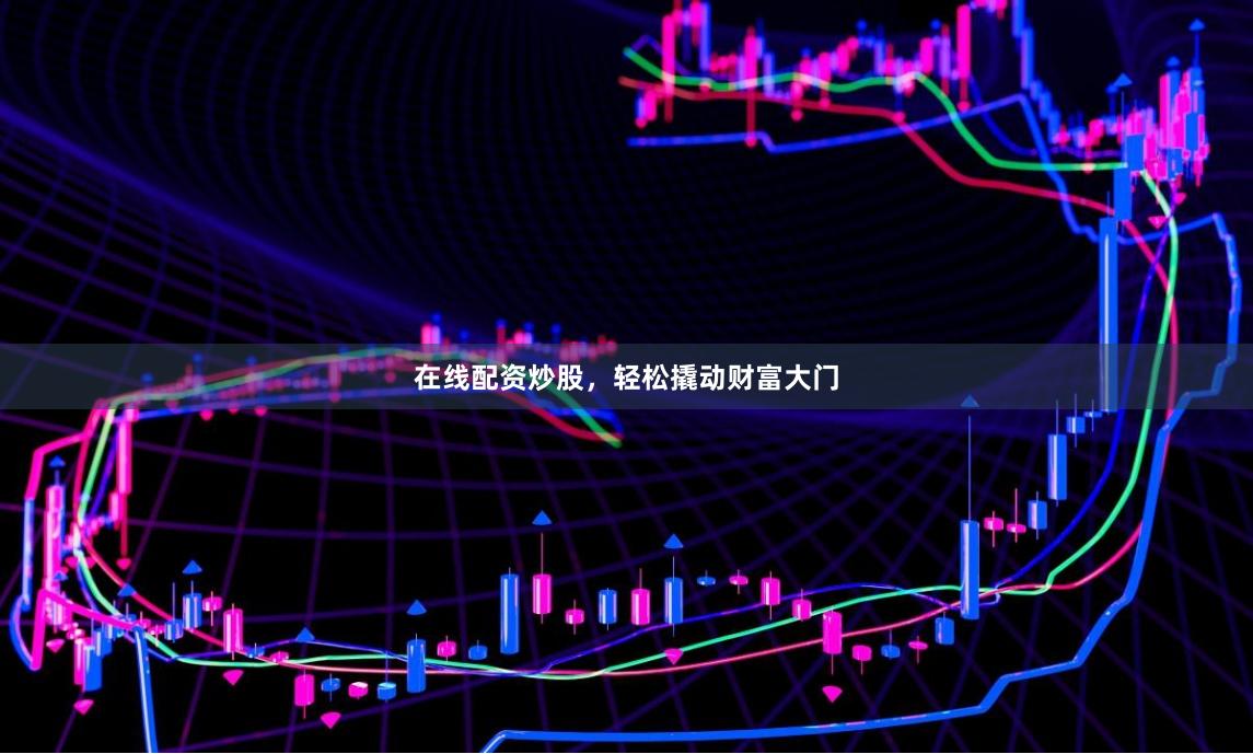在线配资炒股，轻松撬动财富大门