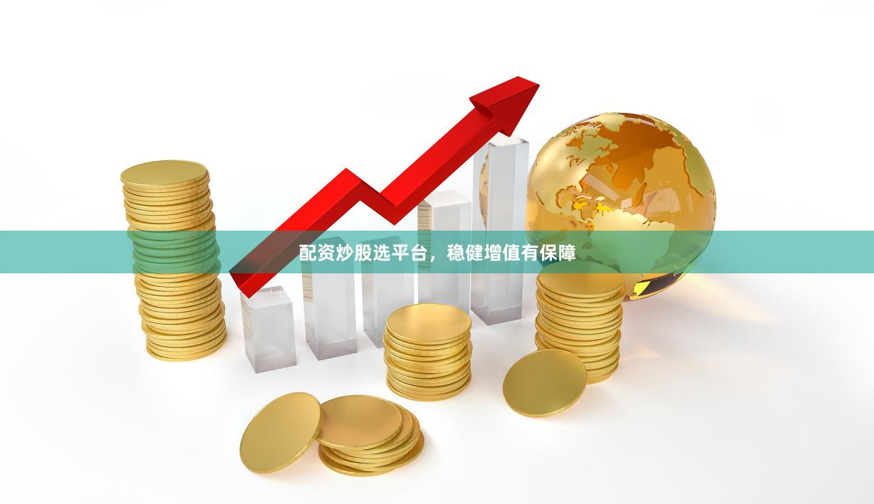 配资炒股选平台，稳健增值有保障