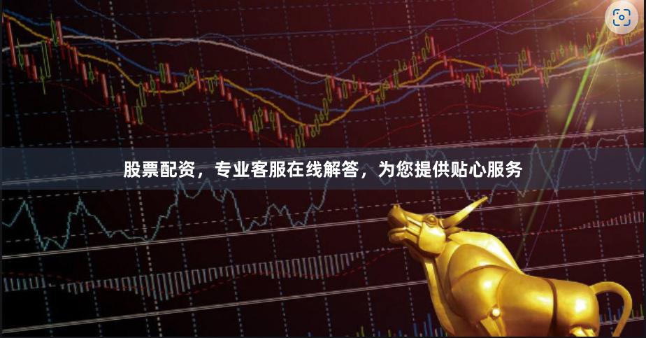 股票配资，专业客服在线解答，为您提供贴心服务