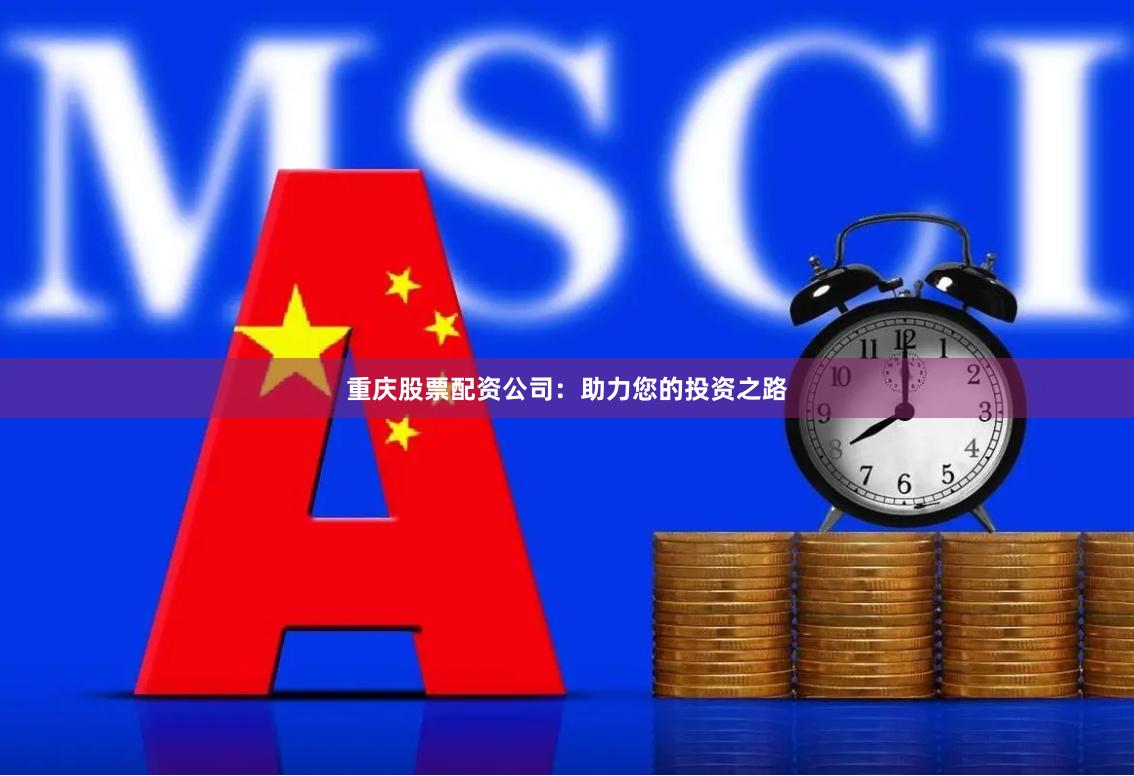重庆股票配资公司：助力您的投资之路