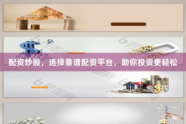 配资炒股,选择靠谱配资平台,助你投资更轻松