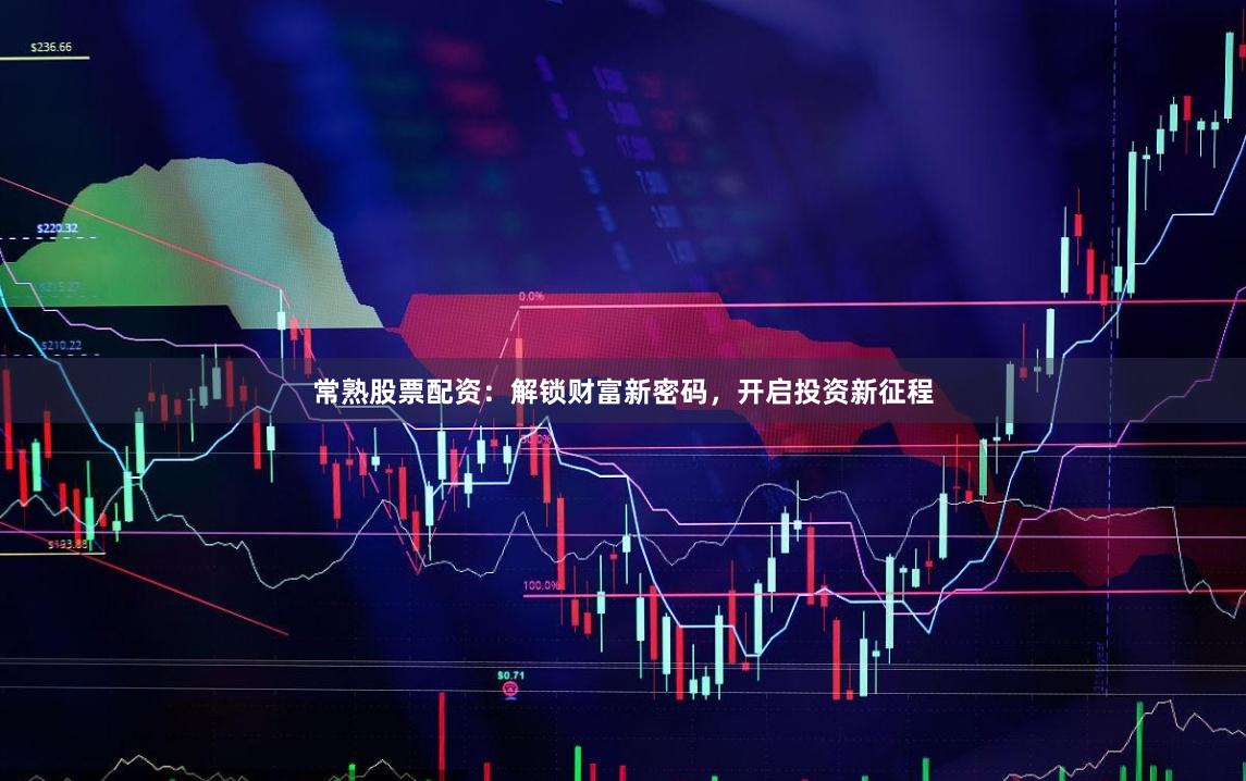 常熟股票配资：解锁财富新密码，开启投资新征程