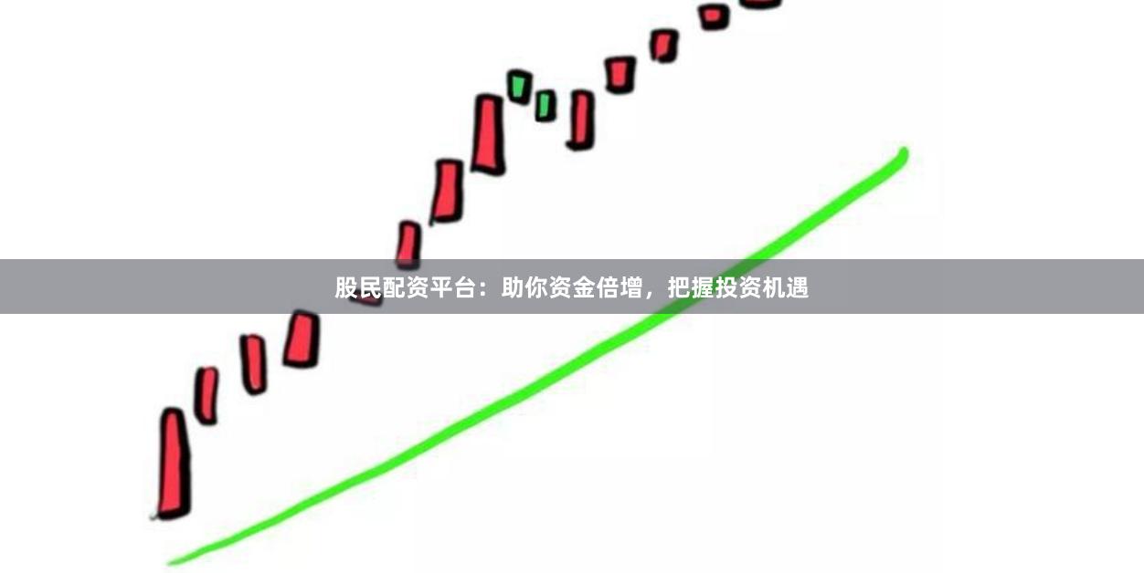 股民配资平台:助你资金倍增,把握投资机遇