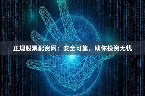 正规股票配资网:安全可靠,助你投资无忧