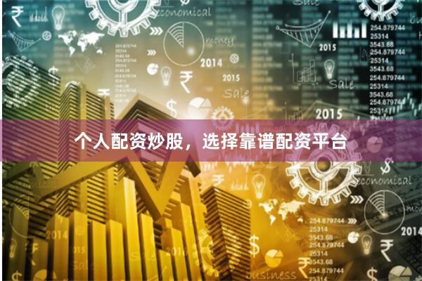 个人配资炒股,选择靠谱配资平台