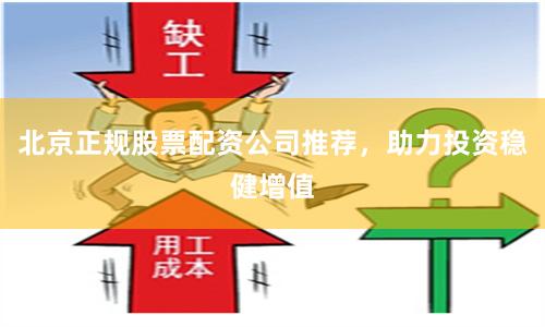 北京正规股票配资公司推荐,助力投资稳健增值
