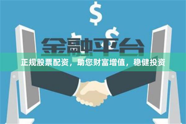 正规股票配资,助您财富增值,稳健投资